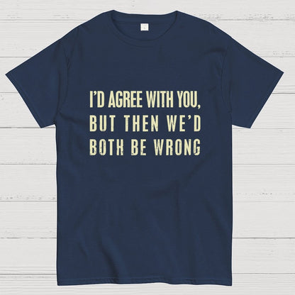I'd Agree With You, But Then We'd Both Be Wrong Geek T-Shirt
