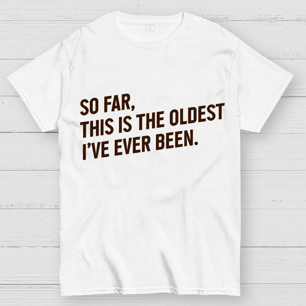 So Far, This Is the Oldest I Have Ever Been Geek T-Shirt