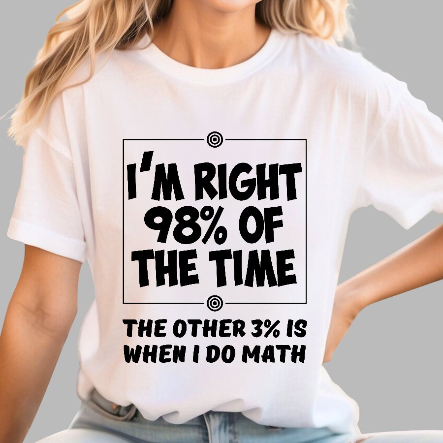 I'm Right 98% Of The Time The Other 3% Is When I Do Math Geek T-Shirt