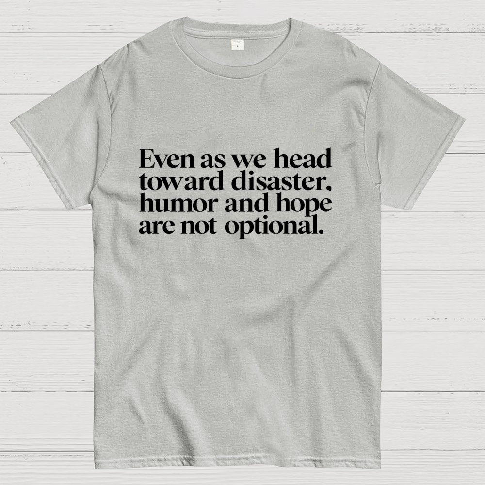 Even As We Head Toward Disaster, Humor And Hope Are Not Optional Geek T-Shirt