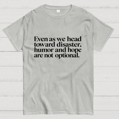 Even As We Head Toward Disaster, Humor And Hope Are Not Optional Geek T-Shirt