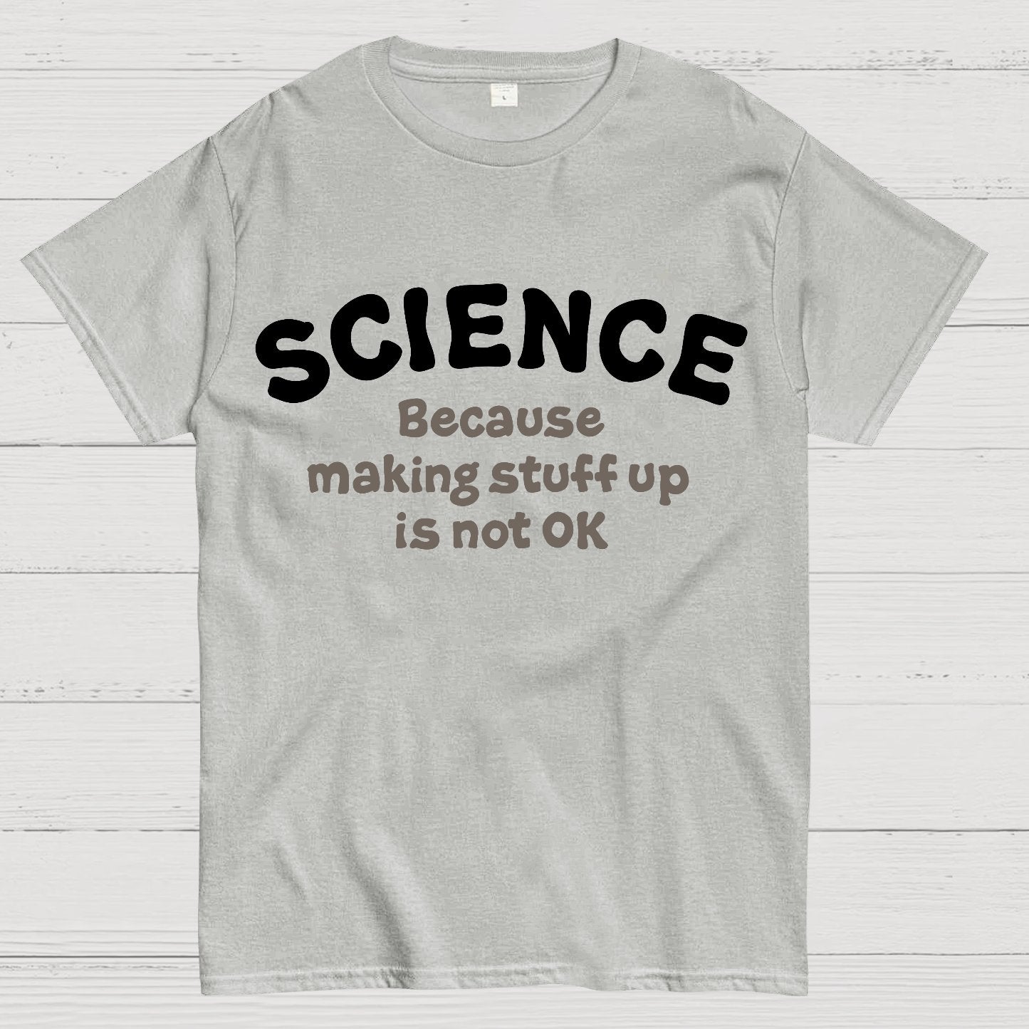 Science Because Making Stuff Up Is Not Ok Geek T-Shirt