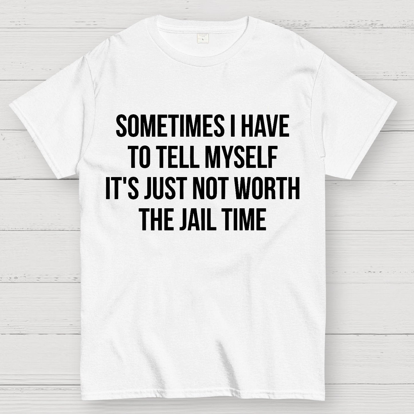 Sometimes I Have to Tell Myself It's Not Worth Jail Funny Sarcastic Geek T-Shirt