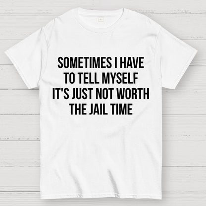 Sometimes I Have to Tell Myself It's Not Worth Jail Funny Sarcastic Geek T-Shirt