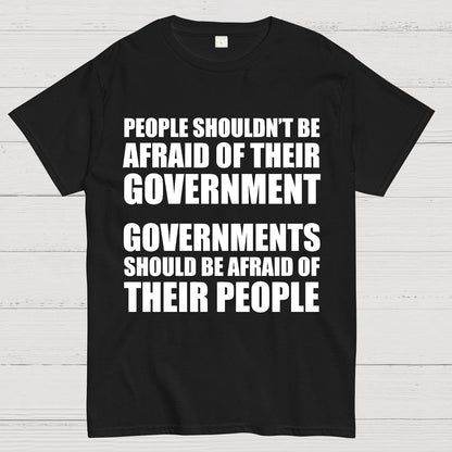People Shouldn't Be Afraid Of Their Government. Governments Should Be Afraid Of Their People Geek T-Shirt