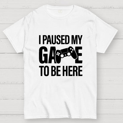 I paused my Game to Be Here Funny Gaming Geek T-Shirt