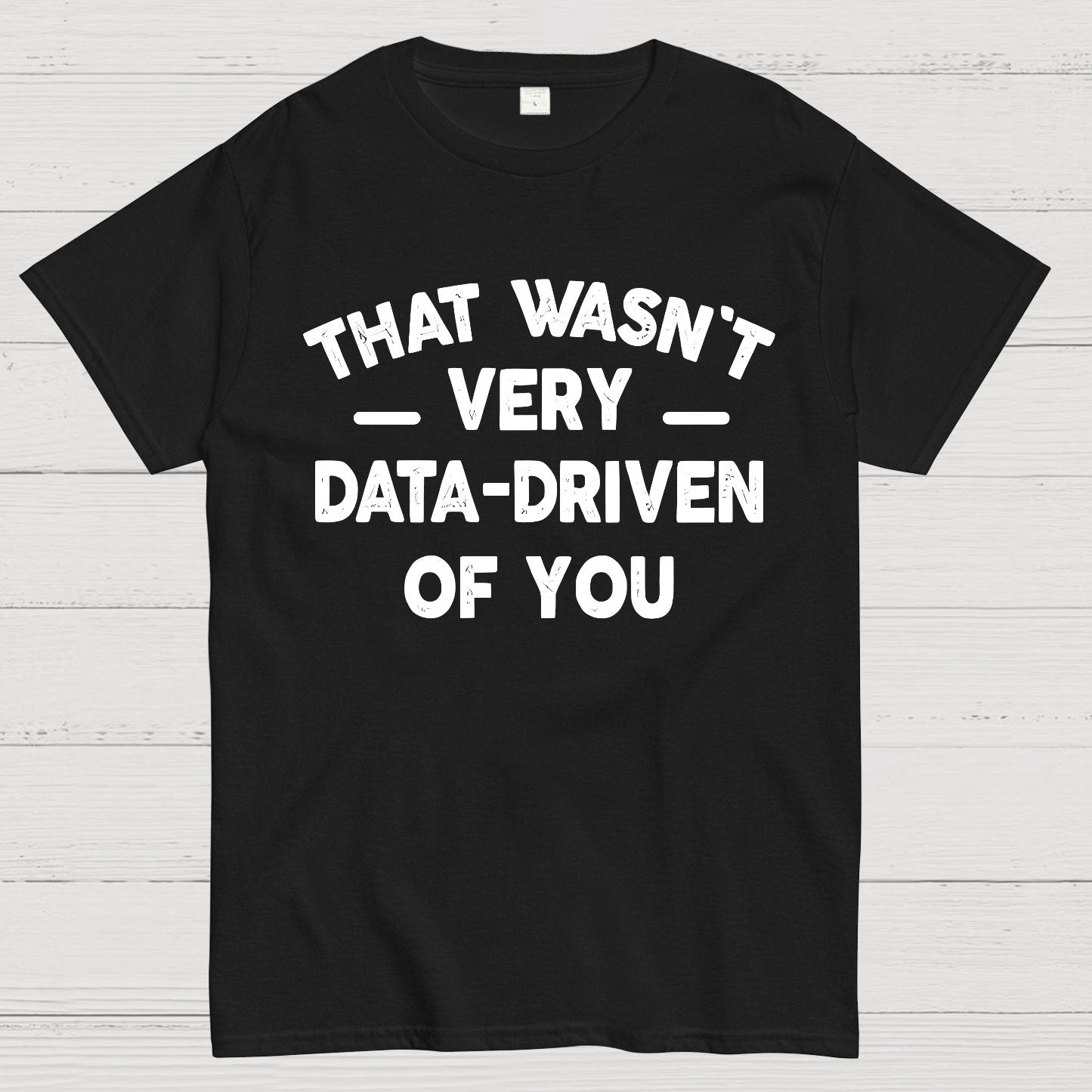 That Wasn't Very Data-Driven of You Geek T-Shirt