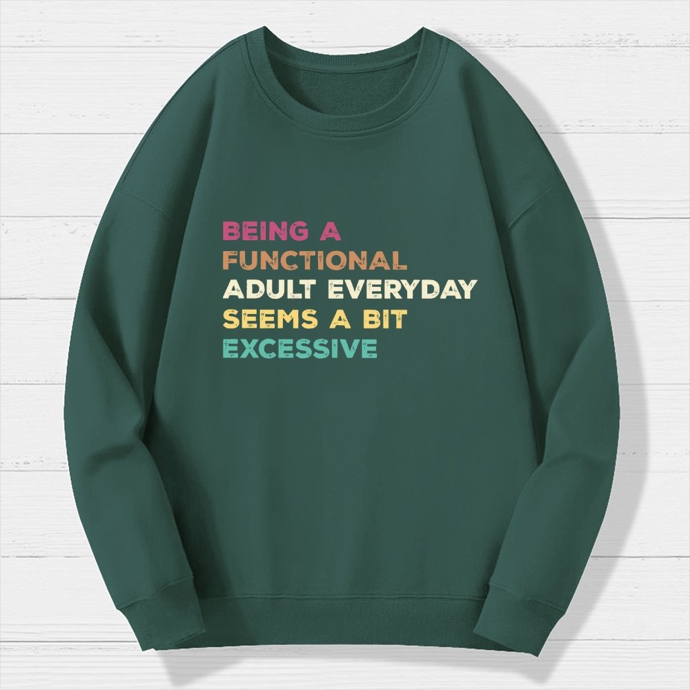 Being A Functional Adult Everyday Seems A Bit Excessive   Adult Humor Geek Cotton Sweatshirt