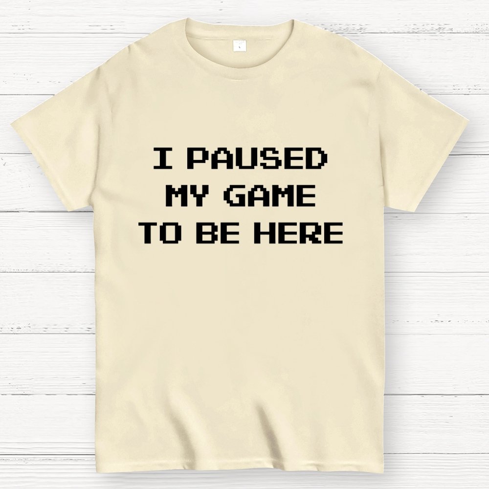 I Paused My Game To Be Here Geek T-Shirt