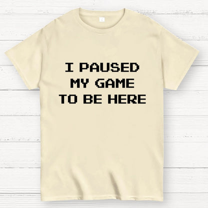 I Paused My Game To Be Here Geek T-Shirt