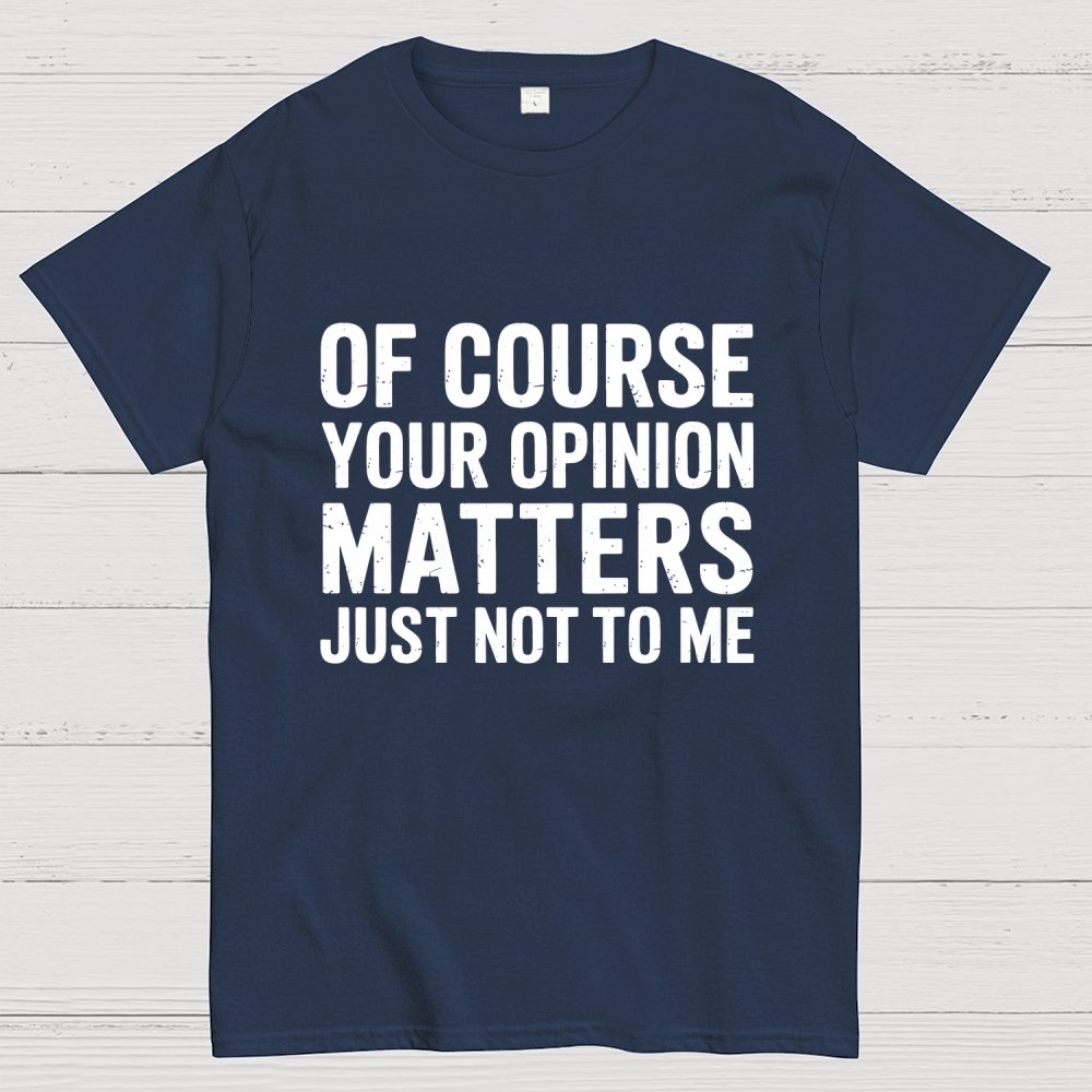 Of Course Your Opinion Matters Just Not To Me Geek T-Shirt