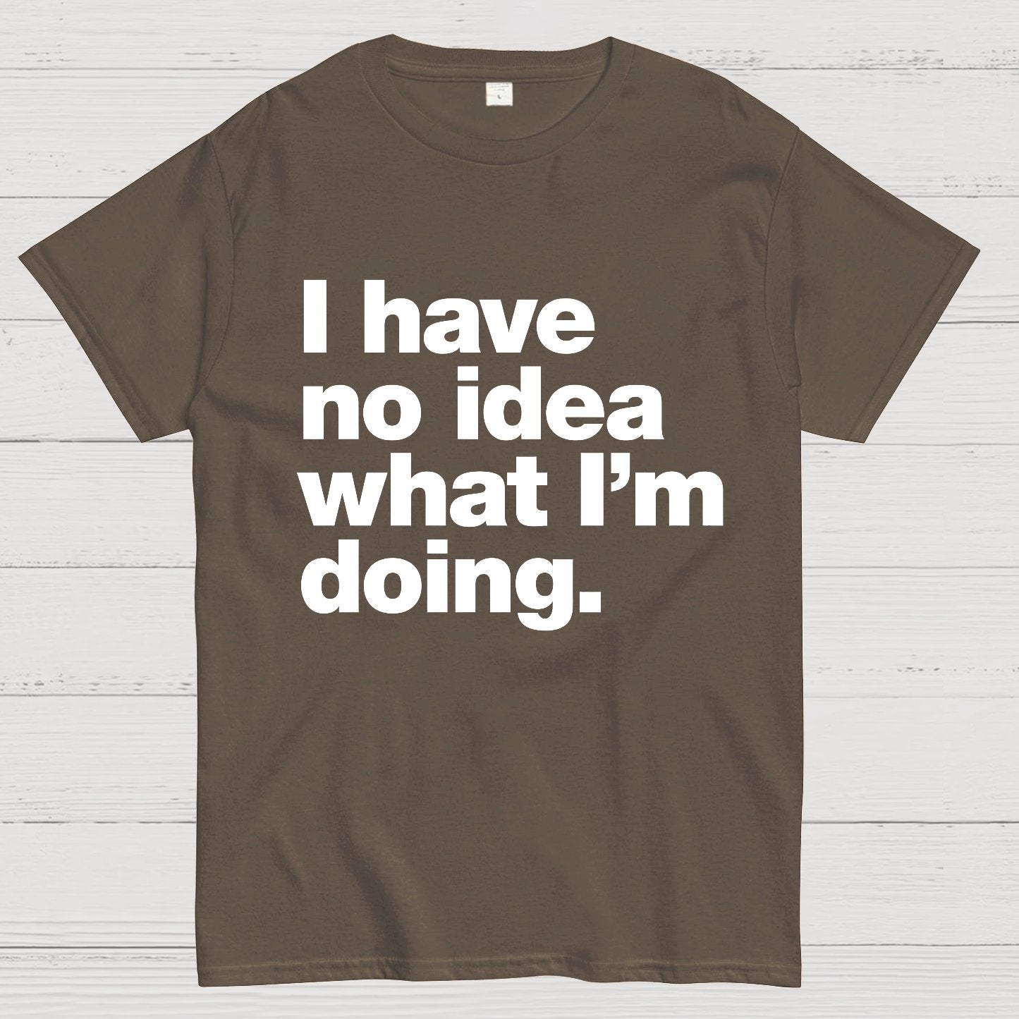 I Have No Idea What I'm Doing.Geeky T-Shirt