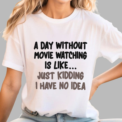 A Day Without Movie Watching Is Like... Just Kidding I Have No Idea Geek T-Shirt