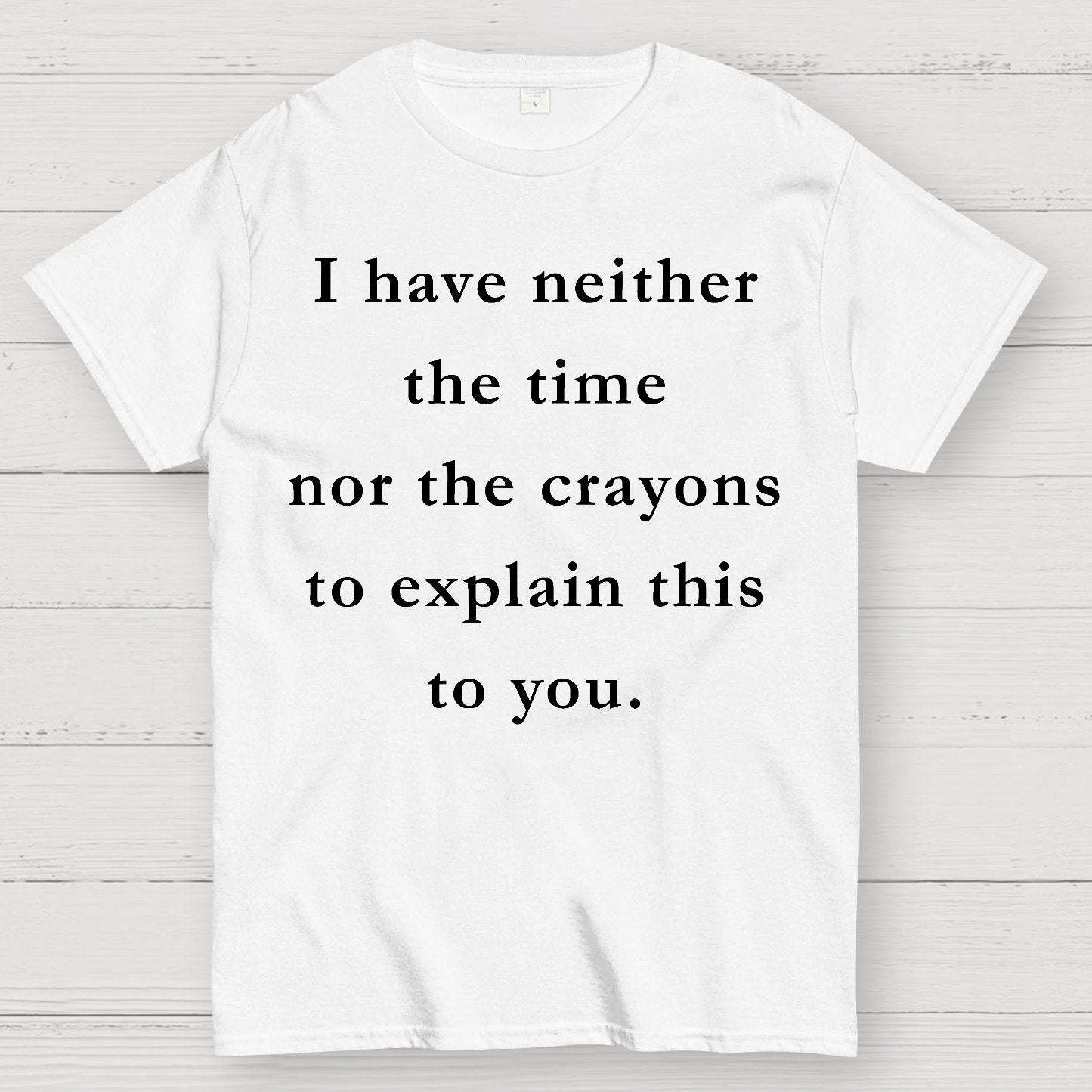 I Have Neither The Time Nor The Crayons To Explain This To You Geek T-Shirt