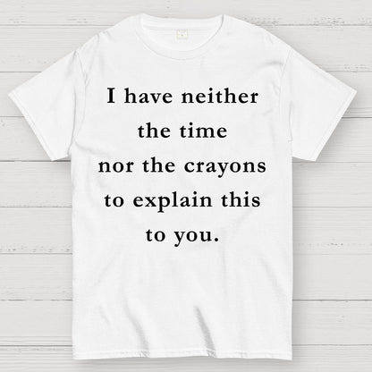 I Have Neither The Time Nor The Crayons To Explain This To You Geek T-Shirt
