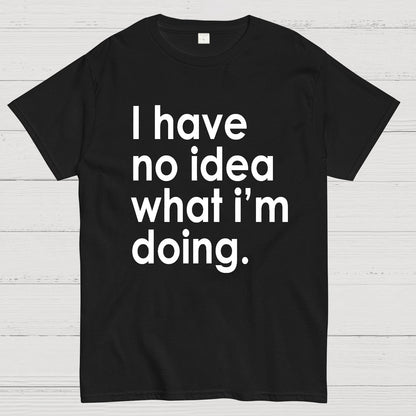 Funny Quote I Have No Idea What I'm Doing Geek T-Shirt