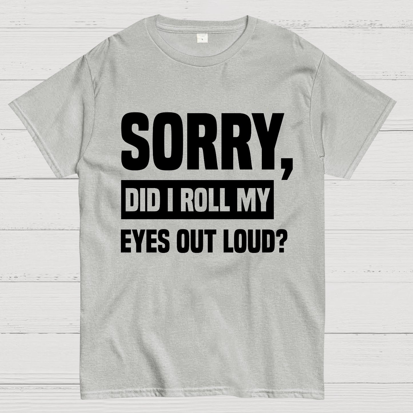 Sorry, Did I Roll My Eyes Out Loud Geek T-Shirt