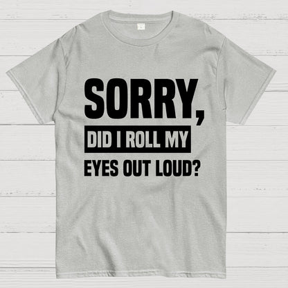 Sorry, Did I Roll My Eyes Out Loud Geek T-Shirt
