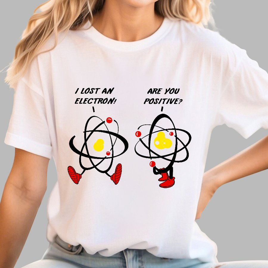 I Lost An Electron Are You Positive? Geek T-Shirt