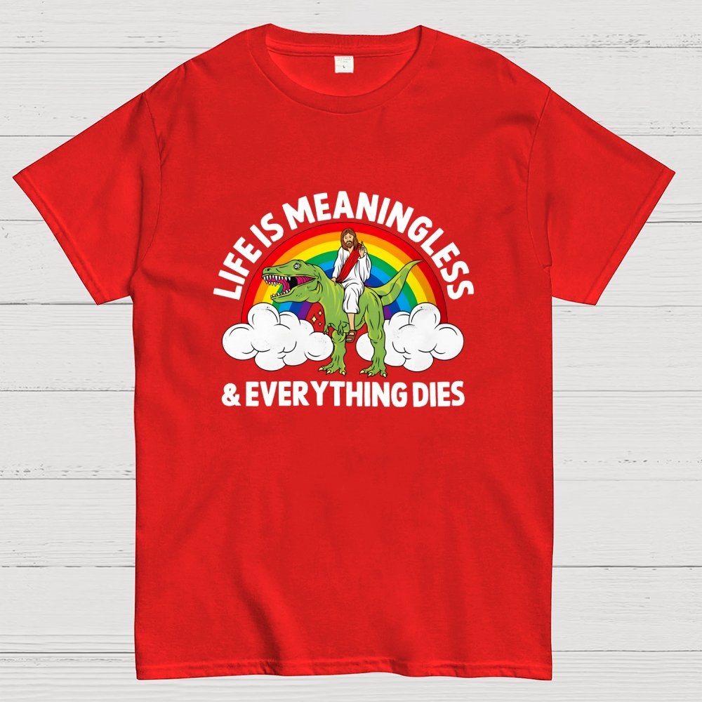 Life Is Meaningless and Everything Dies Geek T-Shirt