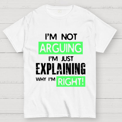 I'm Not Arguing, I'm Just Explaining Why I'm Right - Funny Sarcastic Adult Humor Geek T-Shirt