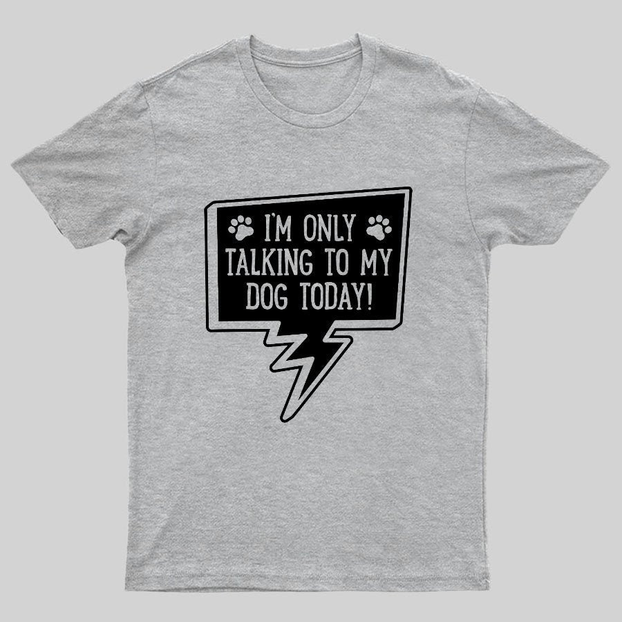 I'm Only Talking To My Dog Today Geeky T-Shirt