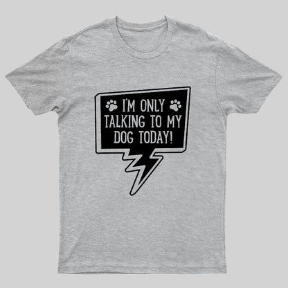 I'm Only Talking To My Dog Today Geeky T-Shirt