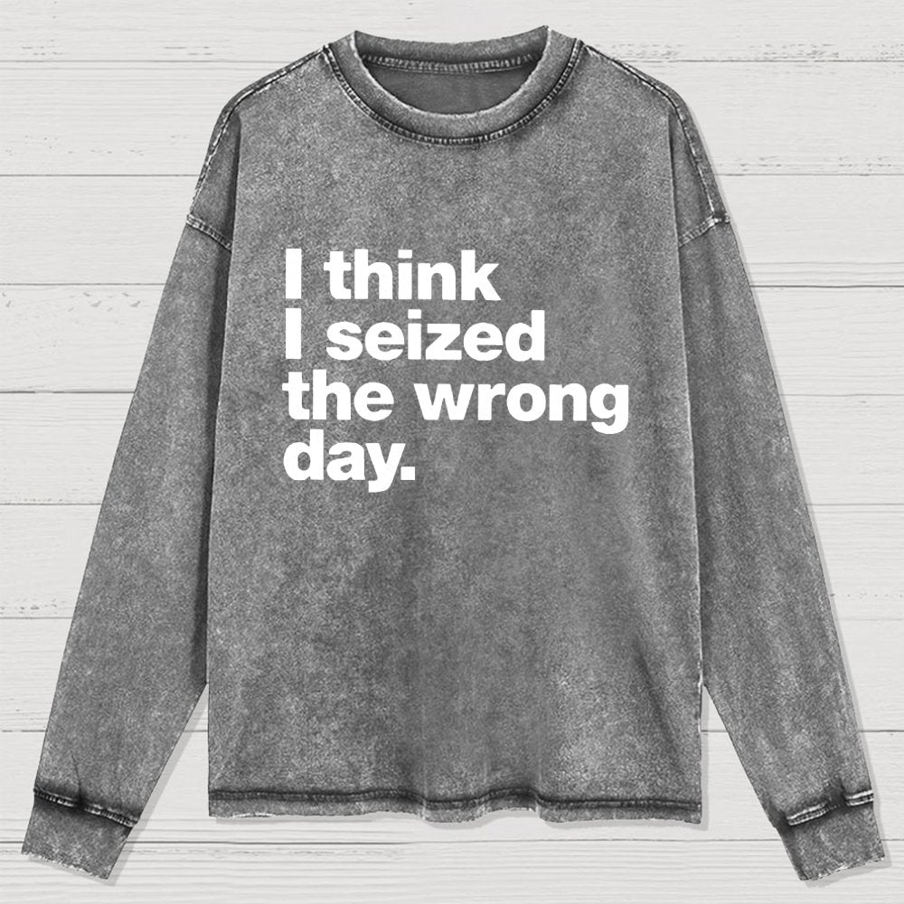 I Think I Seized The Wrong Day Washed Long Sleeve Tee