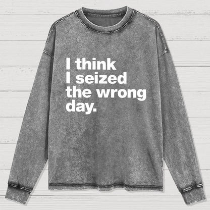 I Think I Seized The Wrong Day Washed Long Sleeve Tee