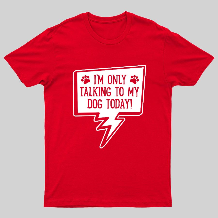 I'm Only Talking To My Dog Today Geeky T-Shirt