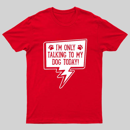 I'm Only Talking To My Dog Today Geeky T-Shirt