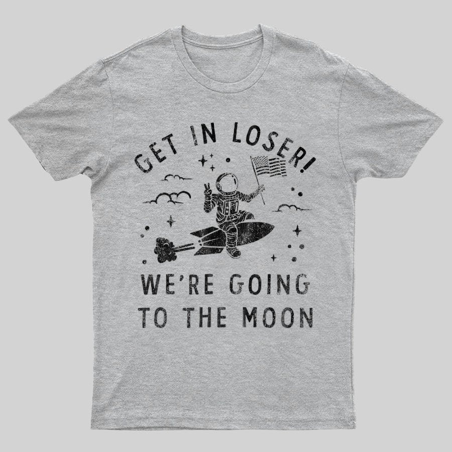 Get In Loser, We're Going To The Moon Geeky T-Shirt