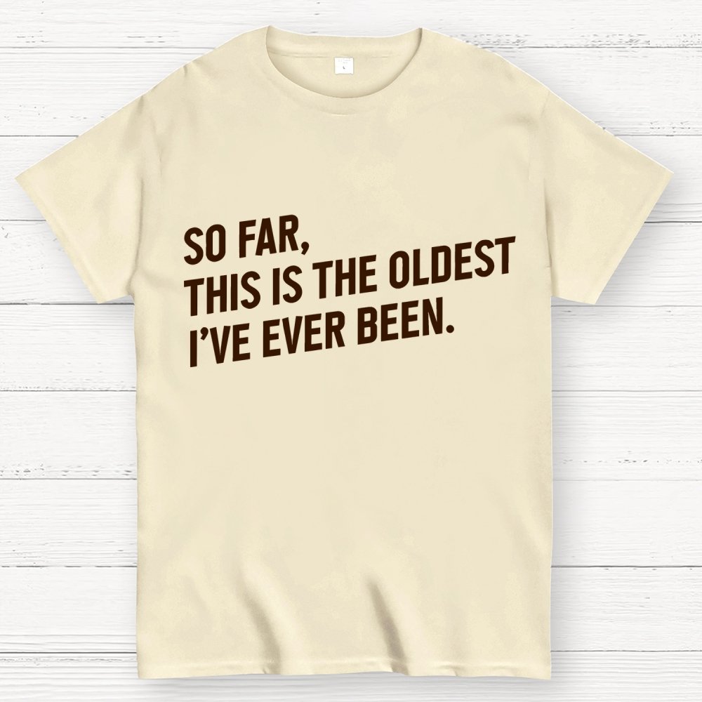 So Far, This Is the Oldest I Have Ever Been Geek T-Shirt