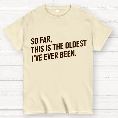 So Far, This Is the Oldest I Have Ever Been Geek T-Shirt