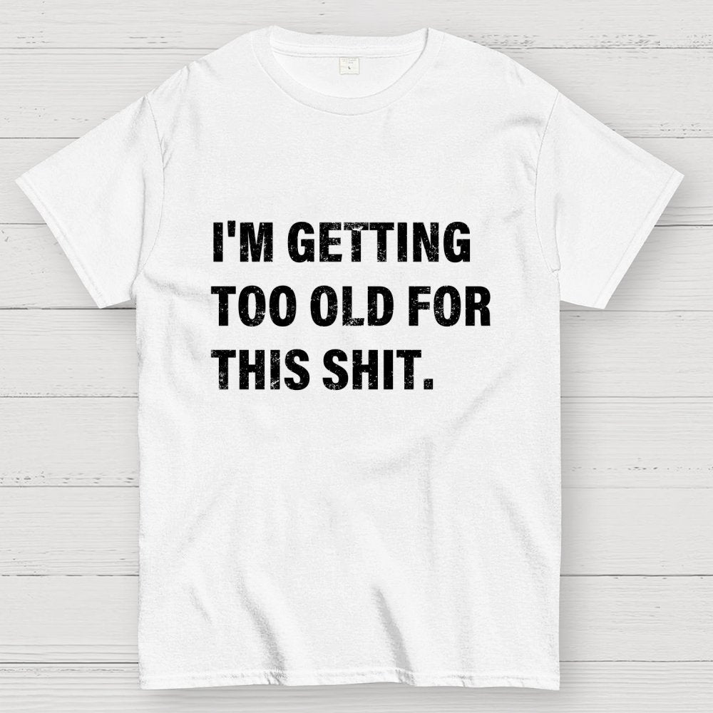 I'm Getting Too Old For This Shit Geek T-Shirt