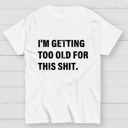 I'm Getting Too Old For This Shit Geek T-Shirt