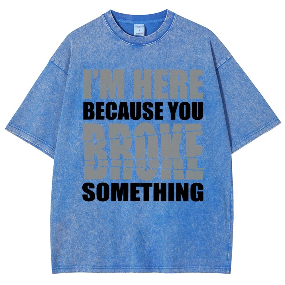I'm Here Because You Broke Something Im Here Because You Broke Vintage Distressed T-shirt