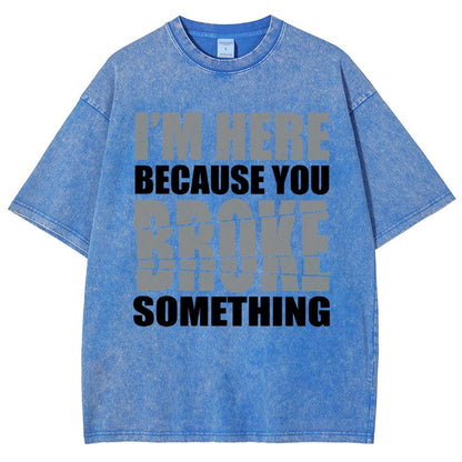 I'm Here Because You Broke Something Im Here Because You Broke Vintage Distressed T-shirt