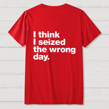 I Think I Seized The Wrong Day Front And Back Printing Geek T-Shirt