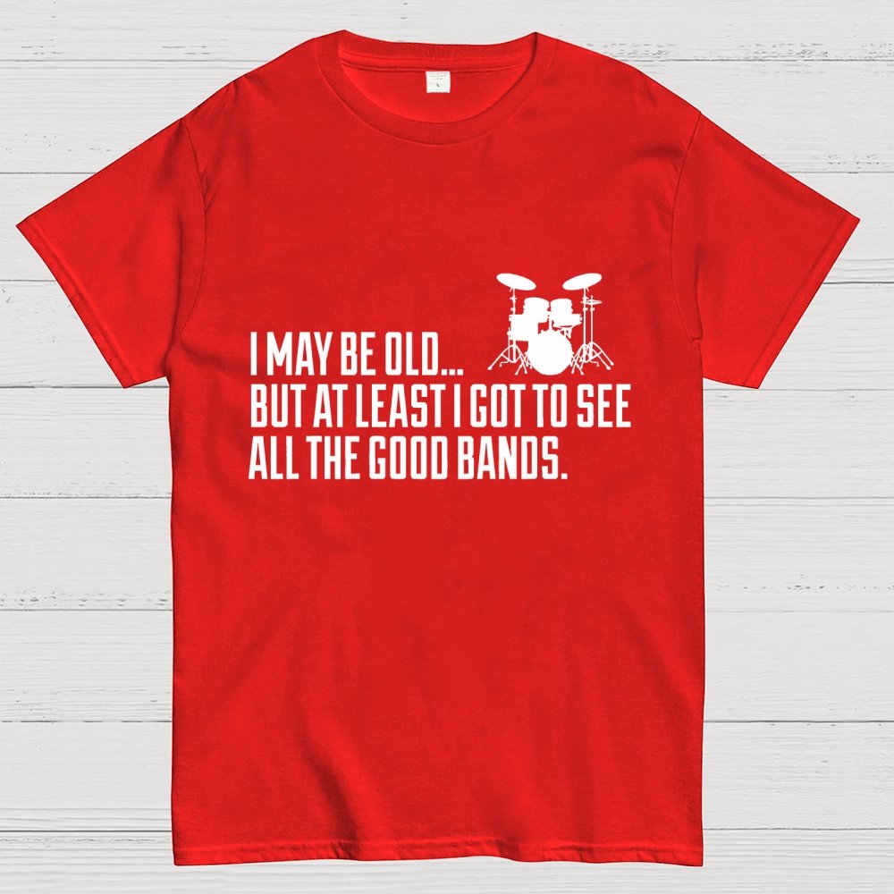 I May Be Old But At Least I Got To See All The Good Bands Geek T-Shirt