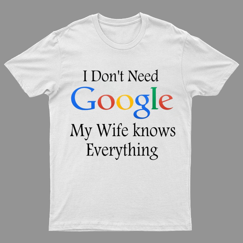 I Don't Need Google My Wife Knows Everything Funny Geeky T-Shirt