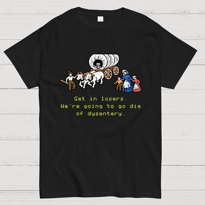 Get in Losers We're Going to Go Die of Dysentery Geek T-Shirt