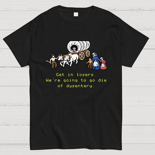 Get in Losers We're Going to Go Die of Dysentery Geek T-Shirt