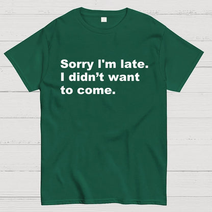 Sorry I'm late. I didn't want to come Geek T-Shirt