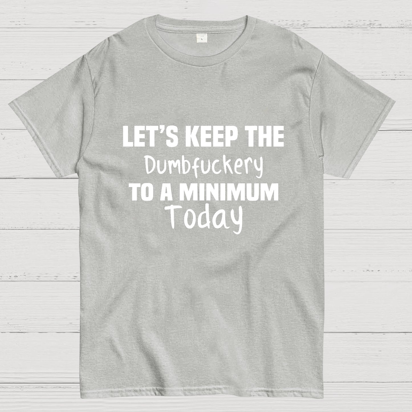 Let's Keep the Dumbfuckery to A Minimum Today Geeky T-Shirt