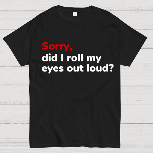 Sorry Did I Roll My Eyes Out Loud Geeky T-Shirt