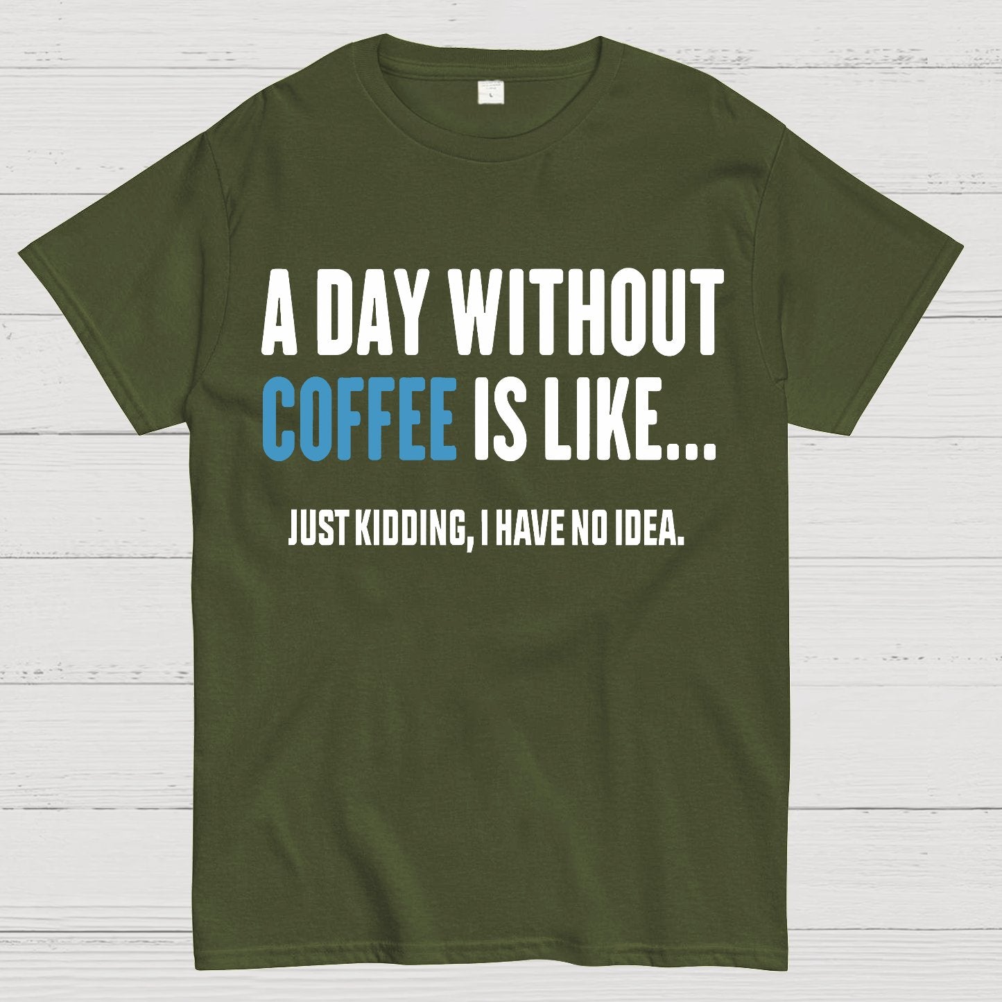 A Day Without Coffee Is Like Just Kidding I Have No Idea Geek T-Shirt