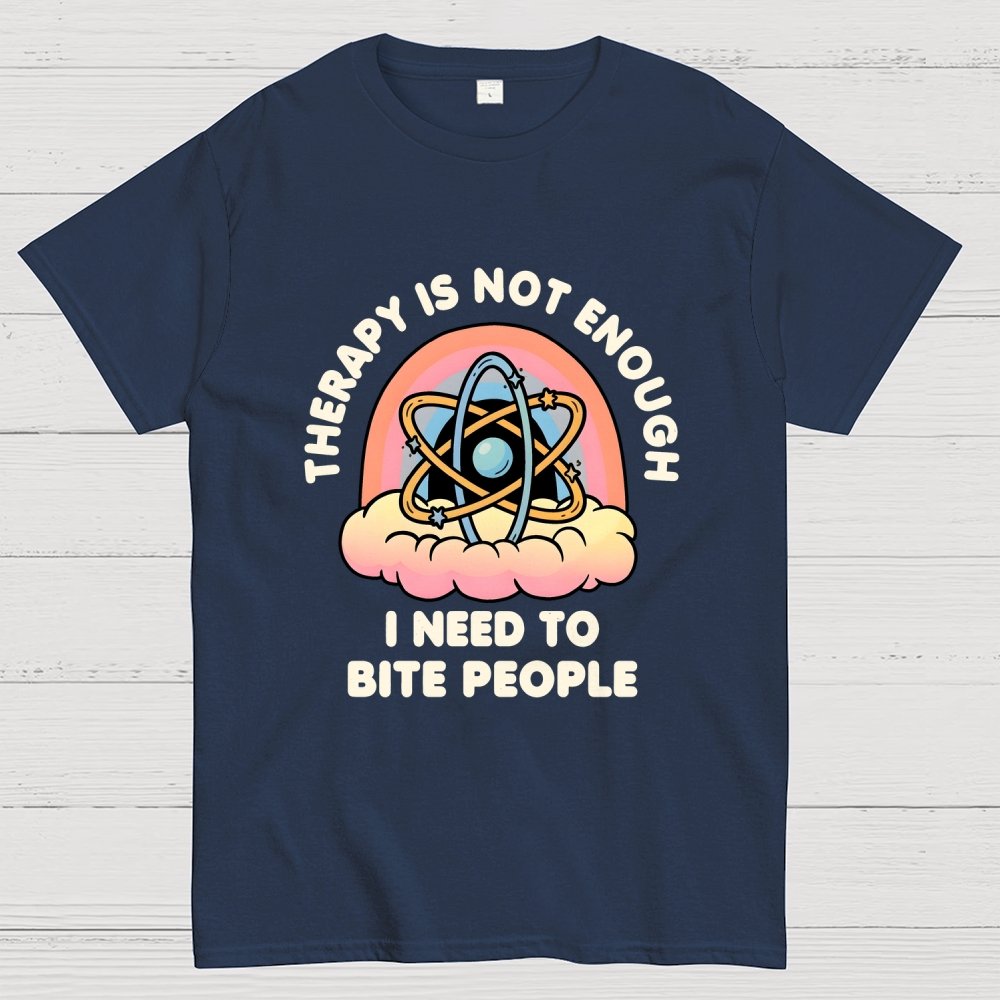 Therapy Is Not Enough, I Need To Bite People Geek T-Shirt