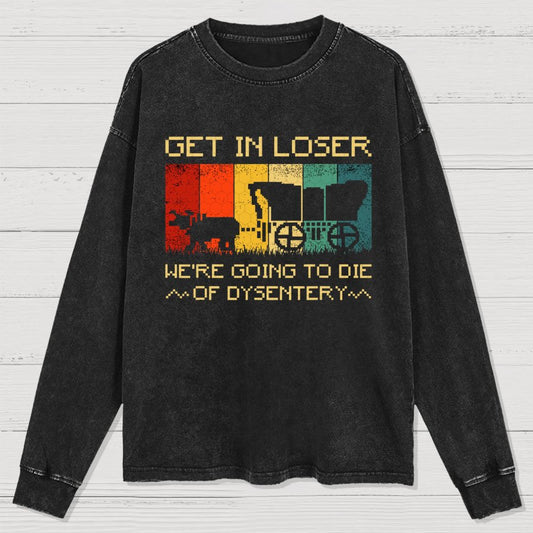 Get In Loser We're Going To Die Of Dysentery Washed Long Sleeve Tee