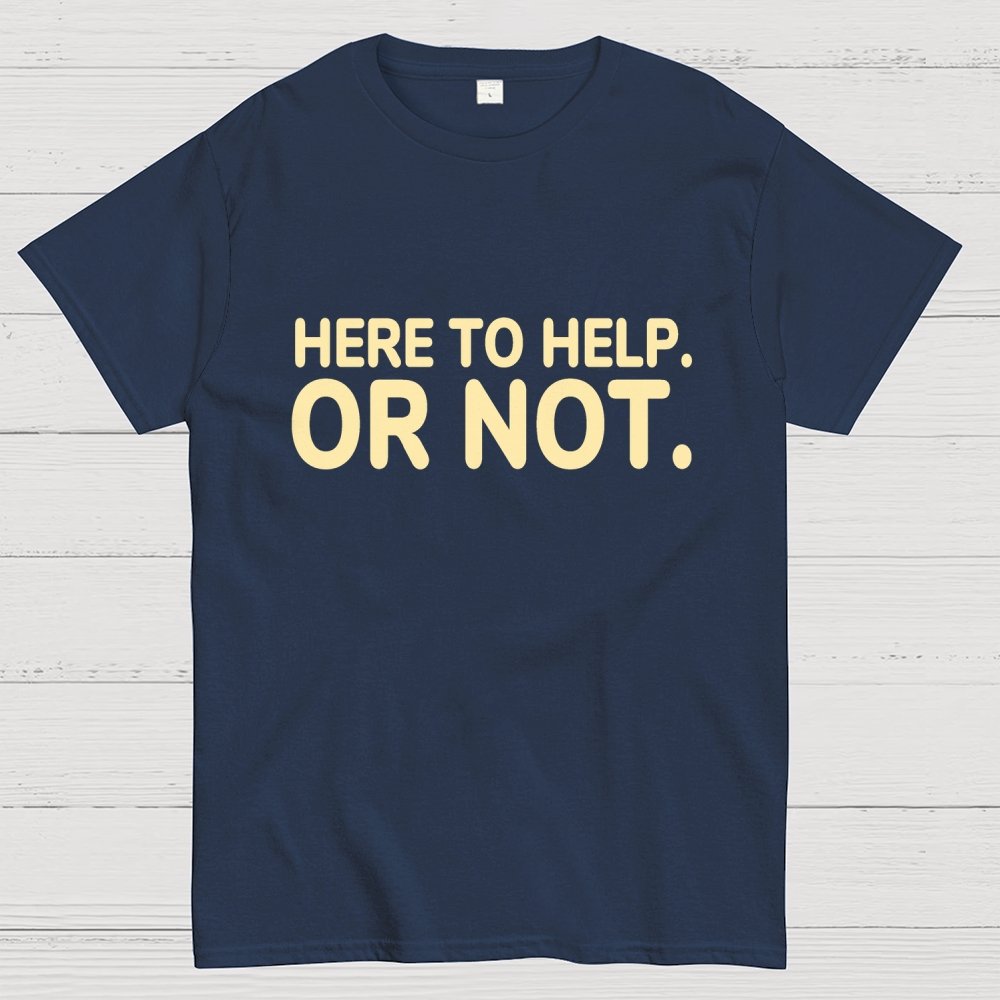 Here to Help. Or Not. Geek T-Shirt